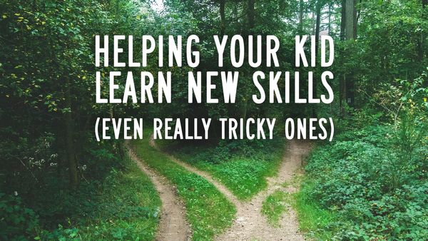 Helping your kid learn new skills (even really tricky ones)